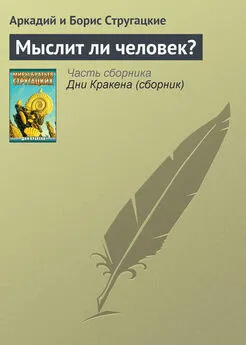 Аркадий и Борис Стругацкие - Мыслит ли человек?