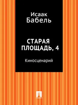 Исаак Бабель - Старая площадь, 4 (киносценарий)