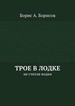 Борис Борисов - Трое в лодке. Не считая водки