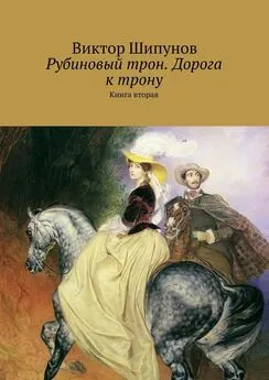 Виктор Шипунов - Рубиновый трон. Дорога к трону. Книга вторая