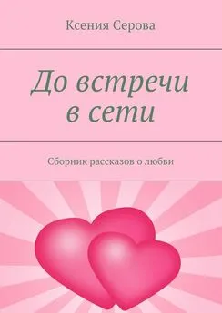 Ксения Серова - До встречи в сети. Сборник рассказов о любви