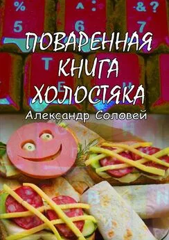 Александр Соловей - Поваренная книга холостяка