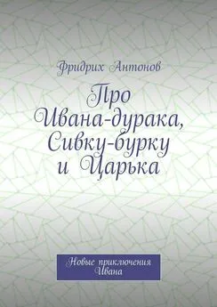 Фридрих Антонов - Про Ивана-дурака, Сивку-бурку и Царька. Новые приключения Ивана