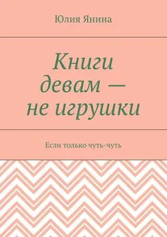 Юлия Янина - Книги девам – не игрушки. Если только чуть-чуть