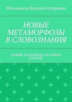 Валерий Мельников - НОВЫЕ МЕТАМОРФОЗЫ В СЛОВОЗНАНИЯ. (НОВЫЕ ВОЗМОЖНОСТИ НОВЫХ ЗНАНИЙ)