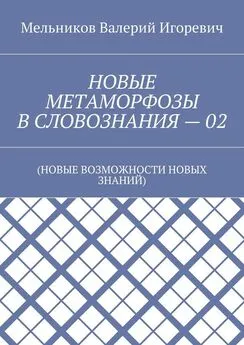 Валерий Мельников - НОВЫЕ МЕТАМОРФОЗЫ В СЛОВОЗНАНИЯ – 02. (НОВЫЕ ВОЗМОЖНОСТИ НОВЫХ ЗНАНИЙ)