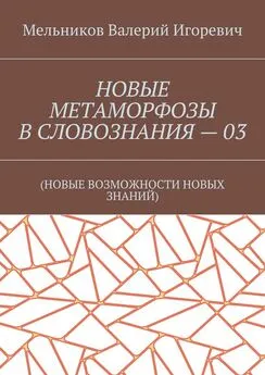 Валерий Мельников - НОВЫЕ МЕТАМОРФОЗЫ В СЛОВОЗНАНИЯ – 03. (НОВЫЕ ВОЗМОЖНОСТИ НОВЫХ ЗНАНИЙ)