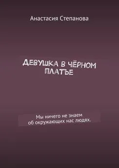 Анастасия Степанова - Девушка в чёрном платье. Мы ничего не знаем об окружающих нас людях.