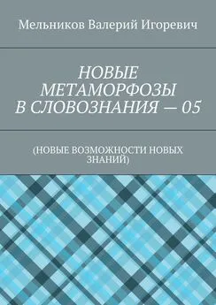 Валерий Мельников - НОВЫЕ МЕТАМОРФОЗЫ В СЛОВОЗНАНИЯ – 05. (НОВЫЕ ВОЗМОЖНОСТИ НОВЫХ ЗНАНИЙ)