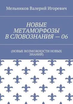 Валерий Мельников - НОВЫЕ МЕТАМОРФОЗЫ В СЛОВОЗНАНИЯ – 06. (НОВЫЕ ВОЗМОЖНОСТИ НОВЫХ ЗНАНИЙ)