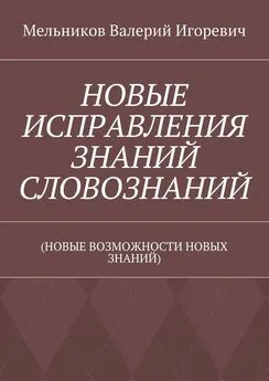 Валерий Мельников - НОВЫЕ ИСПРАВЛЕНИЯ ЗНАНИЙ СЛОВОЗНАНИЙ. (НОВЫЕ ВОЗМОЖНОСТИ НОВЫХ ЗНАНИЙ)