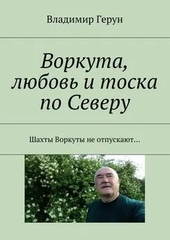 Владимир Герун - Воркута, любовь и тоска по Северу. Шахты Воркуты не отпускают…