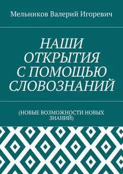 Валерий Мельников - НАШИ ОТКРЫТИЯ С ПОМОЩЬЮ СЛОВОЗНАНИЙ. (НОВЫЕ ВОЗМОЖНОСТИ НОВЫХ ЗНАНИЙ)