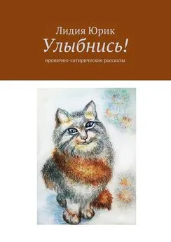 Лидия Юрик - Улыбнись! Иронично-сатирические рассказы