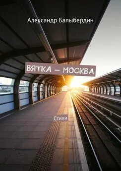 Александр Балыбердин - Вятка – Москва. Стихи