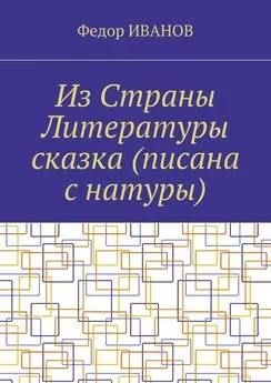 Федор Иванов - Из Страны Литературы сказка (писана с натуры)