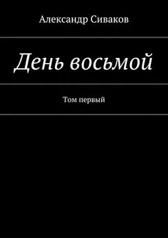 Александр Сиваков - День восьмой. Том первый