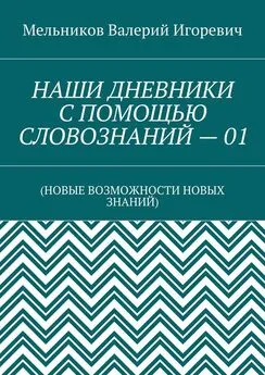 Валерий Мельников - НАШИ ДНЕВНИКИ С ПОМОЩЬЮ СЛОВОЗНАНИЙ – 01. (НОВЫЕ ВОЗМОЖНОСТИ НОВЫХ ЗНАНИЙ)