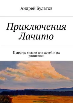 Андрей Булатов - Приключения Лачито. И другие сказки для детей и их родителей