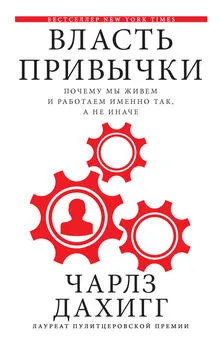 Чарлз Дахигг - Власть привычки. Почему мы живем и работаем именно так, а не иначе