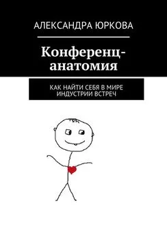 Александра Юркова - Конференц-анатомия. Как найти себя в мире индустрии встреч