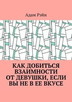 Адам Рэйн - Как добиться взаимности от девушки, если Вы не в ее вкусе