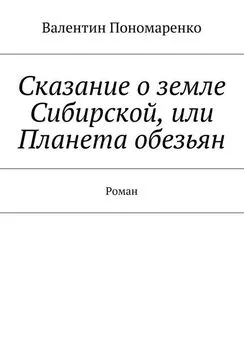 Валентин Пономаренко - Сказание о земле Сибирской, или Планета обезьян. Роман