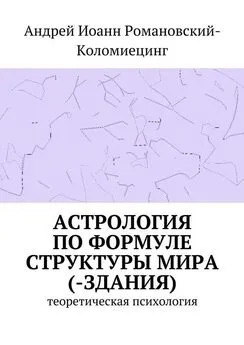 Андрей Романовский-Коломиецинг - Астрология по формуле структуры мира (-здания). Теоретическая психология