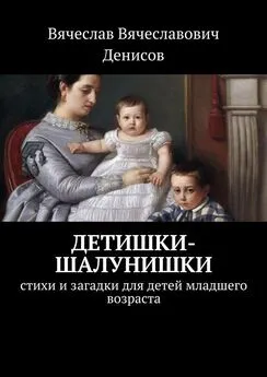 Вячеслав Денисов - Детишки-шалунишки. Стихи и загадки для детей младшего возраста