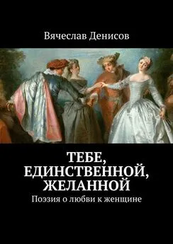 Вячеслав Денисов - Тебе, единственной, желанной. Поэзия о любви к женщине