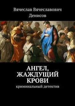 Вячеслав Денисов - Ангел, жаждущий крови. Криминальный детектив