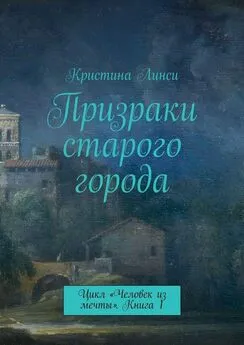 Кристина Линси - Призраки старого города. Цикл «Человек из мечты». Книга 1