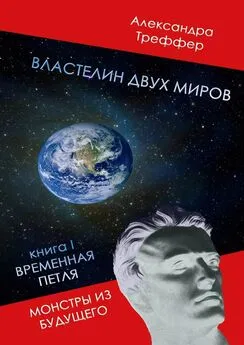 Александра Треффер - Властелин двух миров. Книга I. Временная петля. Монстры из будущего