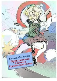 Сергей Милорадов - Приключения Алёнки в Грамматиканглии. Фэнтези, которое обучает