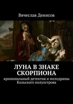 Вячеслав Денисов - Луна в знаке Скорпиона. Криминальный детектив и мелодрамы Кольского полуострова