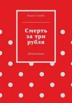 Вадим Голубев - Смерть за три рубля. Детективы