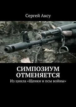 Сергей Аксу - Симпозиум отменяется. Из цикла «Щенки и псы войны»