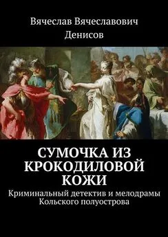 Вячеслав Денисов - Сумочка из крокодиловой кожи. Криминальный детектив и мелодрамы Кольского полуострова