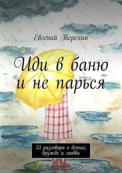 Евгений Терехин - Иди в баню и не парься. 33 разговора о детях, дружбе и любви