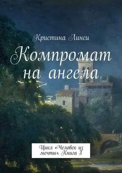 Кристина Линси - Компромат на ангела. Цикл «Человек из мечты». Книга 3