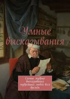 Марсель Шафеев - Умные высказывания. Самые мудрые высказывания мудрейших людей всех времён