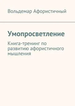 Вольдемар Афористичный - Умопросветление. Книга-тренинг по развитию афористичного мышления