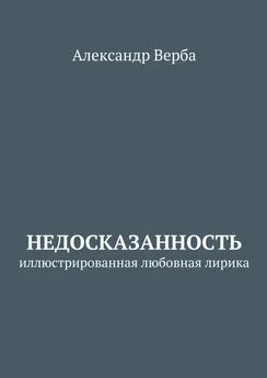 Александр Верба - Недосказанность. Иллюстрированная любовная лирика