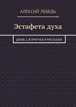 Алексий Лебедь - Эстафета духа. Дубль 2, в притчах и рассказах