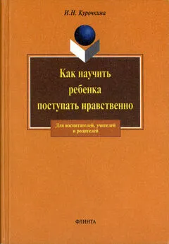 Ирина Курочкина - Как научить ребенка поступать нравственно