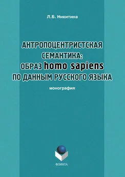 Лариса Никитина - Антропоцентристская семантика: образ homo sapiens по данным русского языка. Учебное пособие