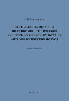 Светлана Масловская - Деятельность педагога по развитию эстетической культуры учащихся: культурно-антропологический подход. Учебное пособие