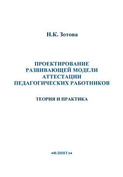 Наталья Зотова - Проектирование развивающей модели аттестации педагогических работников. Теория и практика