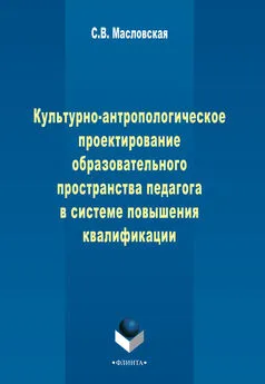 Светлана Масловская - Культурно-антропологическое проектирование образовательного пространства педагога в системе дополнительного профессионального образования