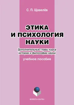 Сергей Щавелёв - Этика и психология науки. Дополнительные главы курса истории и философии науки. Учебное пособие